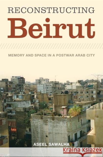 Reconstructing Beirut: Memory and Space in a Postwar Arab City Sawalha, Aseel 9780292728813