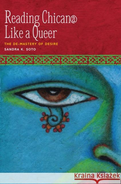 Reading Chican@ Like a Queer: The De-Mastery of Desire Soto, Sandra K. 9780292728912 University of Texas Press