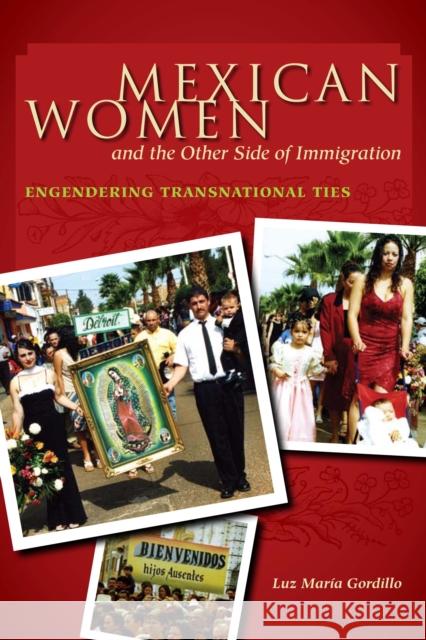 Mexican Women and the Other Side of Immigration: Engendering Transnational Ties Gordillo, Luz María 9780292728929 University of Texas Press