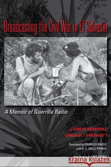 Broadcasting the Civil War in El Salvador: A Memoir of Guerrilla Radio Consalvi, Carlos Henriquez 9780292728950 University of Texas Press