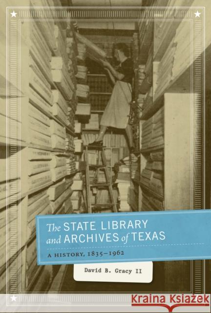 The State Library and Archives of Texas: A History, 1835-1962 Gracy, David B. 9780292728967