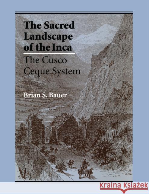 The Sacred Landscape of the Inca: The Cusco Ceque System Bauer, Brian S. 9780292729018 University of Texas Press