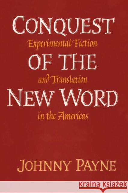 Conquest of the New Word: Experimental Fiction and Translation in the Americas Payne, Johnny 9780292729193 University of Texas Press