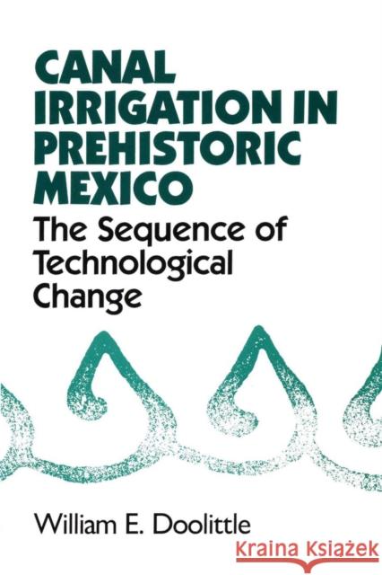 Canal Irrigation in Prehistoric Mexico: The Sequence of Technological Change Doolittle, William E. 9780292729537 University of Texas Press