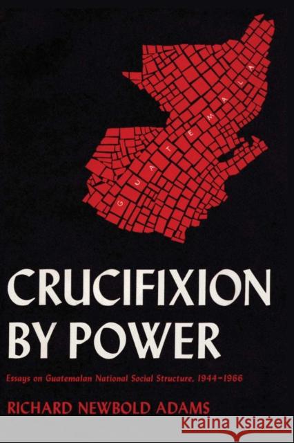 Crucifixion by Power: Essays on Guatemalan National Social Structure, 1944-1966 Adams, Richard Newbold 9780292729681 University of Texas Press