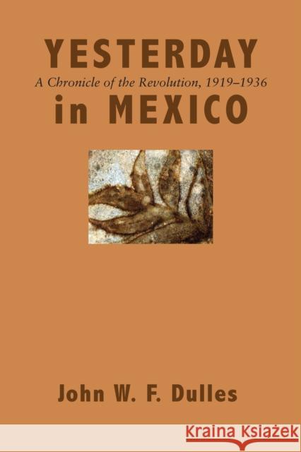 Yesterday in Mexico: A Chronicle of the Revolution, 1919-1936 Dulles, John W. F. 9780292729728 University of Texas Press