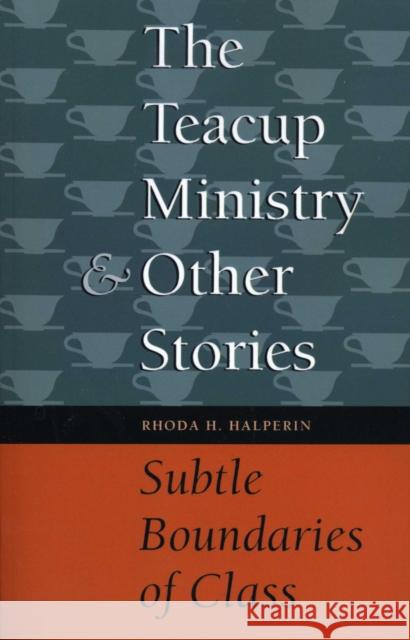 The Teacup Ministry and Other Stories: Subtle Boundaries of Class Halperin, Rhoda H. 9780292731431 University of Texas Press