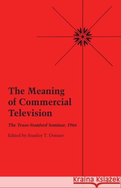 The Meaning of Commercial Television: The Texas-Stanford Seminar, 1966 Donner, Stanley T. 9780292731813 University of Texas Press