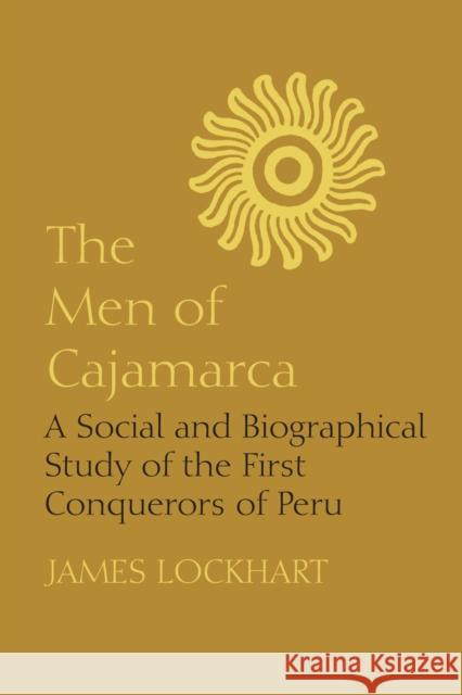 The Men of Cajamarca: A Social and Biographical Study of the First Conquerors of Peru Lockhart, James 9780292735637 University of Texas Press