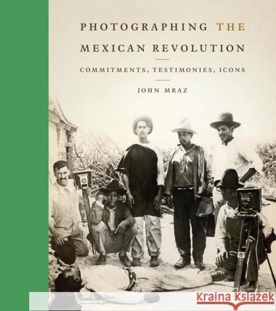 Photographing the Mexican Revolution: Commitments, Testimonies, Icons Mraz, John 9780292735804