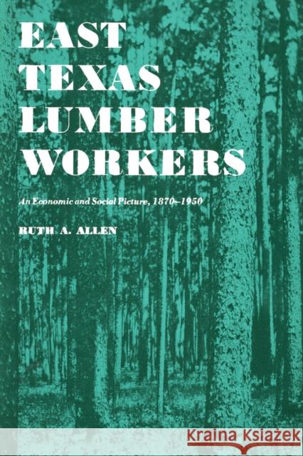 East Texas Lumber Workers: An Economic and Social Picture, 1870-1950 Allen, Ruth A. 9780292735903