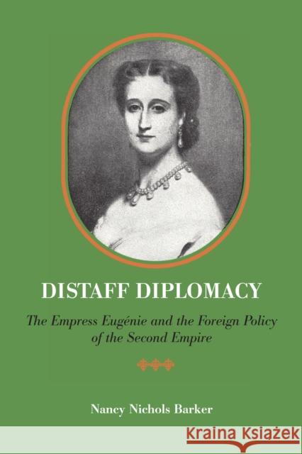 Distaff Diplomacy: The Empress Eugénie and the Foreign Policy of the Second Empire Barker, Nancy Nichols 9780292735927 University of Texas Press