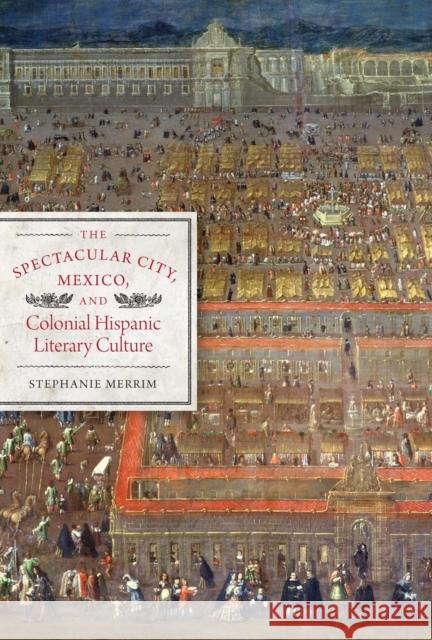 The Spectacular City, Mexico, and Colonial Hispanic Literary Culture Stephanie Merrim   9780292737464 University of Texas Press