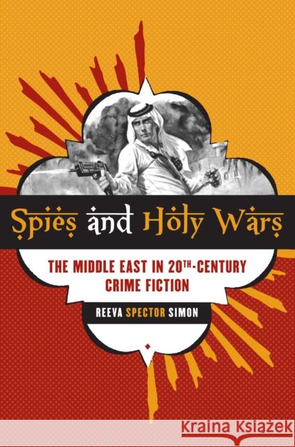 Spies and Holy Wars: The Middle East in 20th-Century Crime Fiction Simon, Reeva Spector 9780292737570 University of Texas Press