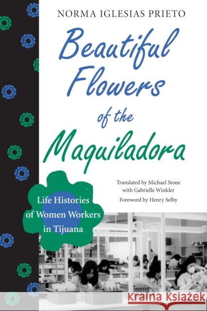 Beautiful Flowers of the Maquiladora: Life Histories of Women Workers in Tijuana Iglesias Prieto, Norma 9780292738690 University of Texas Press