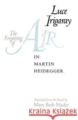 The Forgetting of Air in Martin Heidegger Luce Irigaray Mary Beth Mader 9780292738720 University of Texas Press