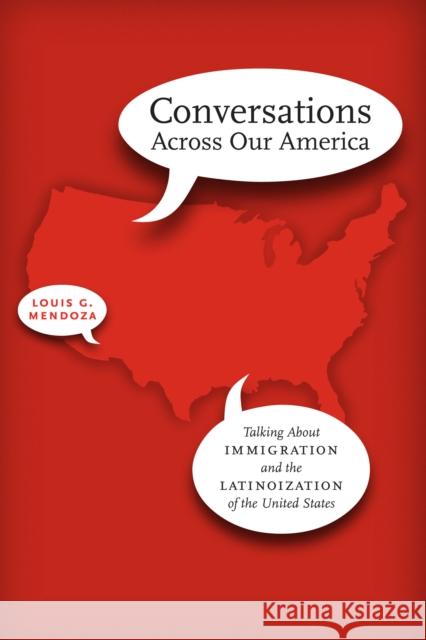 Conversations Across Our America: Talking about Immigration and the Latinoization of the United States Mendoza, Louis G. 9780292738836 University of Texas Press