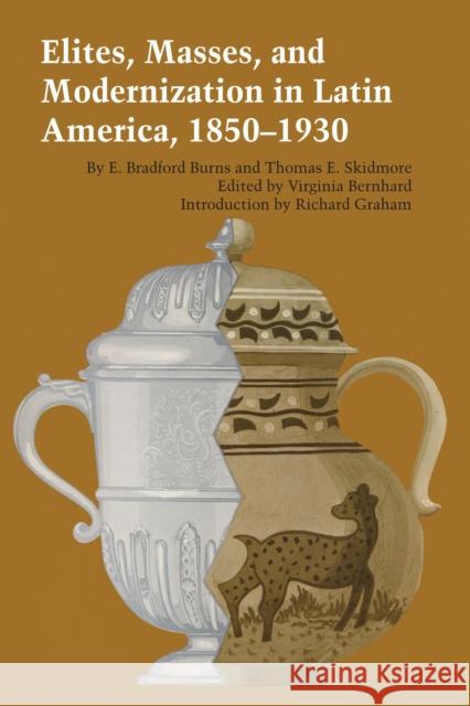 Elites, Masses, and Modernization in Latin America, 1850-1930 E. Bradford Burns Thomas E. Skidmore Virginia Bernhard 9780292739963