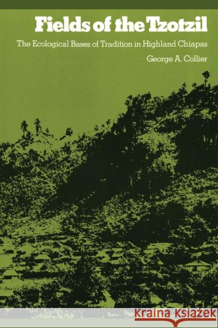 Fields of the Tzotzil: The Ecological Bases of Tradition in Highland Chiapas Collier, George A. 9780292739994