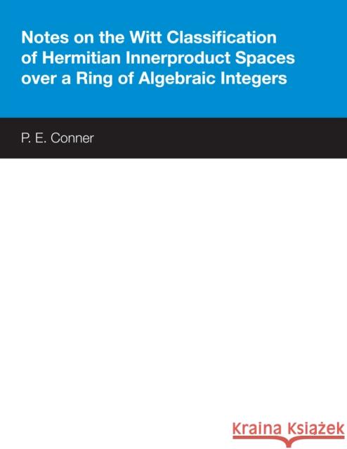 Notes on the Witt Classification of Hermitian Innerproduct Spaces Over a Ring of Algebraic Integers Conner, P. E. 9780292740679 University of Texas Press