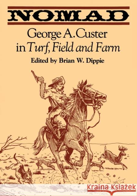 Nomad: George A. Custer in Turf, Field, and Farm Dippie, Brian W. 9780292740754