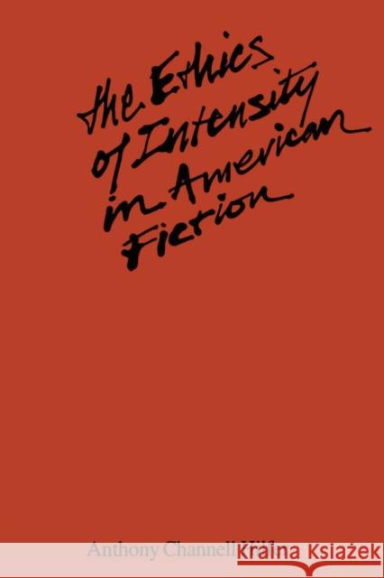 The Ethics of Intensity in American Fiction Anthony Channell Hilfer 9780292741133