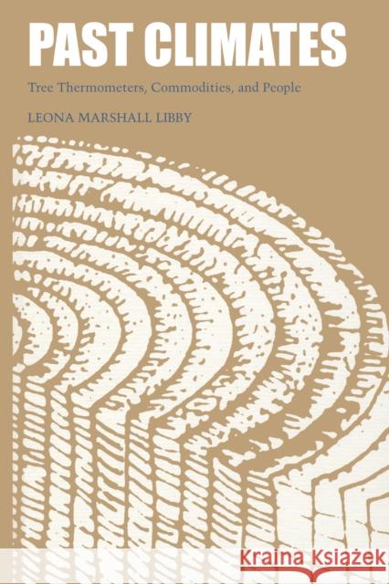 Past Climates: Tree Thermometers, Commodities, and People Leona Marshall Libby 9780292741294 University of Texas Press