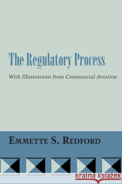 The Regulatory Process: With Illustrations from Commercial Aviation Redford, Emmette S. 9780292741560 University of Texas Press
