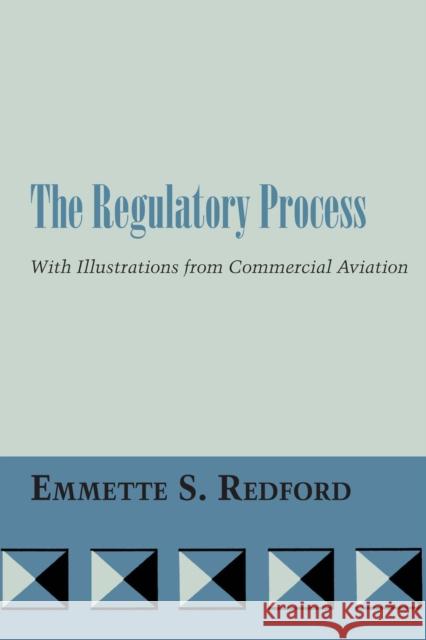 The Regulatory Process: With Illustrations from Commercial Aviation Redford, Emmette S. 9780292741560