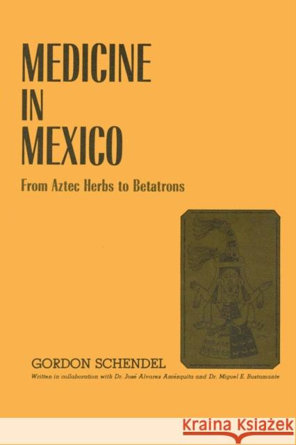 Medicine in Mexico: From Aztec Herbs to Betatrons Schendel, Gordon 9780292741638