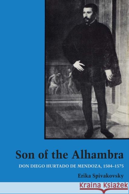 Son of the Alhambra: Don Diego Hurtado de Mendoza, 1504-1575 Spivakovsky, Erika 9780292741805