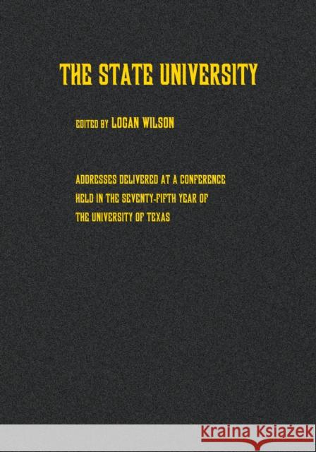 The State University: Addresses Delivered at a Conference Held in the Seventy-Fifth Year of the University of Texas Wilson, Logan 9780292742000