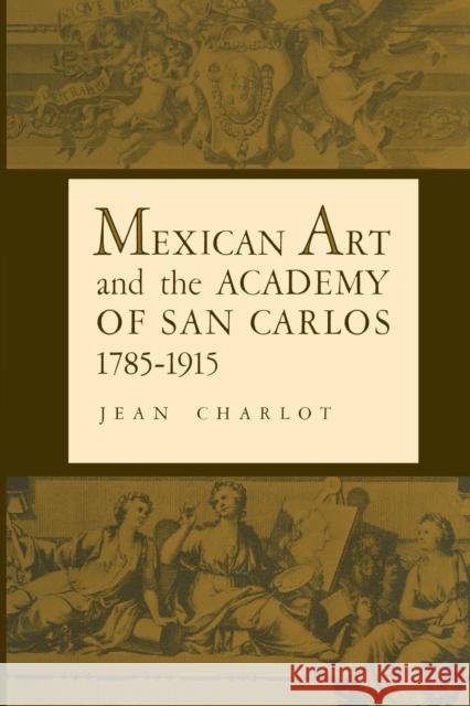 Mexican Art and the Academy of San Carlos, 1785-1915 Jean Charlot Elizabeth Wilder Weismann 9780292742314 University of Texas Press