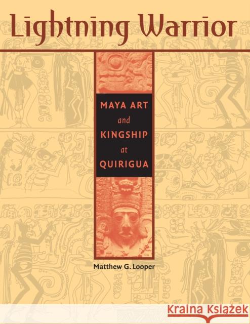 Lightning Warrior: Maya Art and Kingship at Quirigua Matthew G Looper   9780292742376 University of Texas Press
