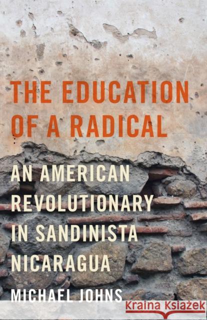 The Education of a Radical: An American Revolutionary in Sandinista Nicaragua Johns, Michael 9780292743861