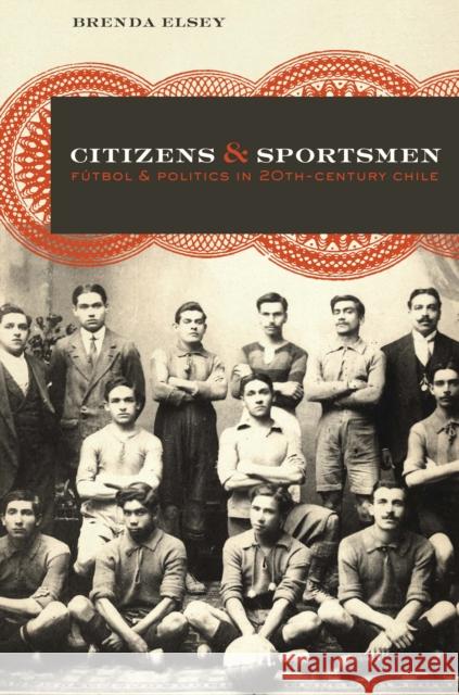 Citizens and Sportsmen: Fútbol and Politics in Twentieth-Century Chile Elsey, Brenda 9780292743939 University of Texas Press