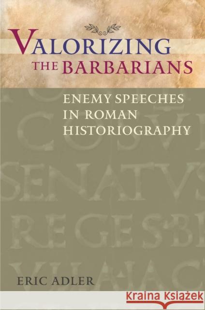 Valorizing the Barbarians: Enemy Speeches in Roman Historiography Adler, Eric 9780292744035