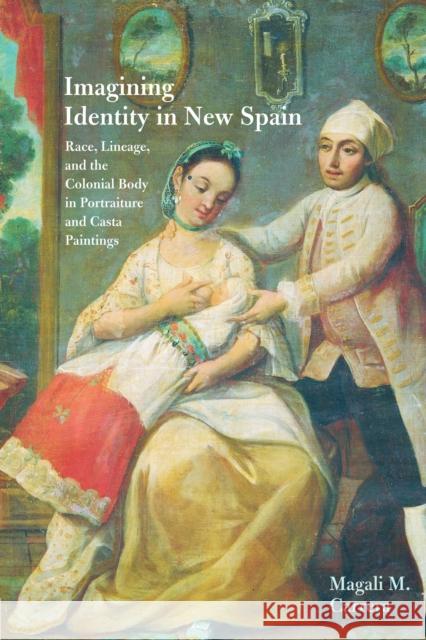 Imagining Identity in New Spain: Race, Lineage, and the Colonial Body in Portraiture and Casta Paintings Magali M. Carrera 9780292744172 University of Texas Press