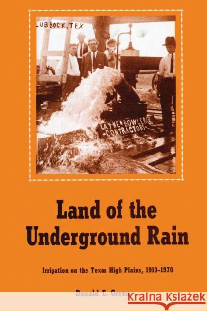Land of the Underground Rain: Irrigation on the Texas High Plains, 1910-1970 Green, Donald E. 9780292746299