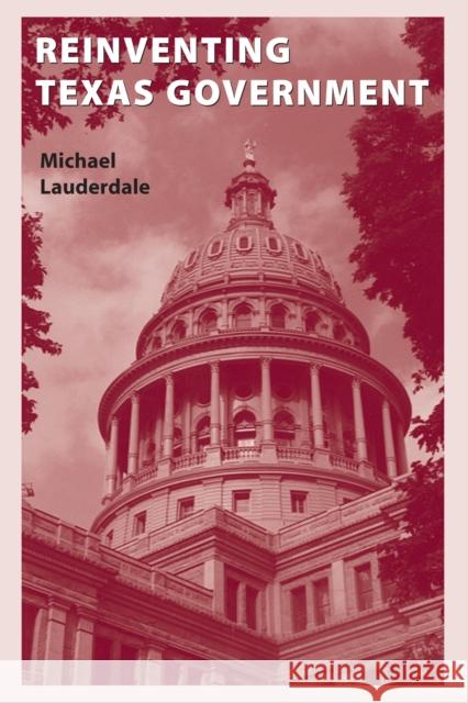 Reinventing Texas Government Michael L. Lauderdale 9780292747111 University of Texas Press