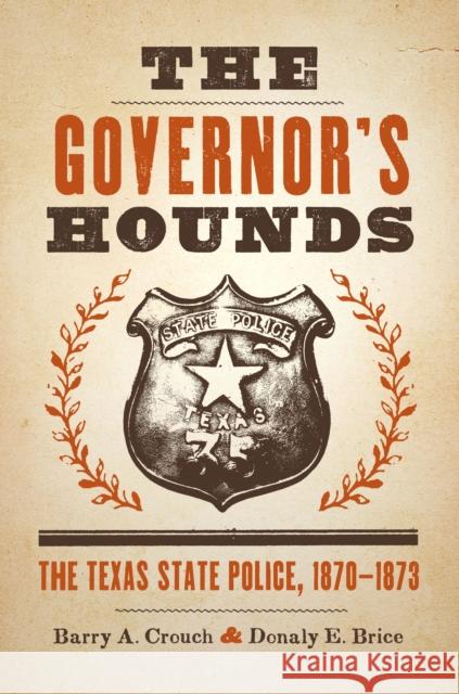 The Governor's Hounds: The Texas State Police, 1870-1873 Crouch, Barry a. 9780292747708 University of Texas Press