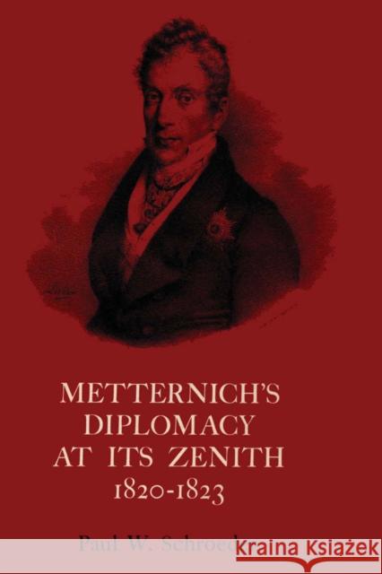 Metternich's Diplomacy at Its Zenith, 1820-1823: Austria and the Congresses of Troppau, Laibach, and Verona Schroeder, Paul W. 9780292750340 University of Texas Press