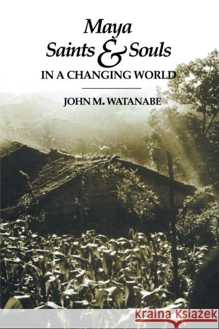 Maya Saints and Souls in a Changing World John M. Watanabe 9780292751415 University of Texas Press