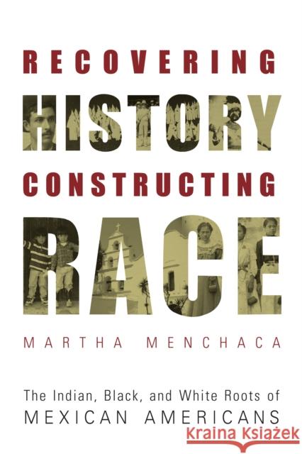 Recovering History, Constructing Race: The Indian, Black, and White Roots of Mexican Americans Menchaca, Martha 9780292752542 University of Texas Press