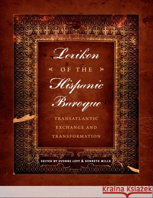 Lexikon of the Hispanic Baroque: Transatlantic Exchange and Transformation Levy, Evonne 9780292753099 University of Texas Press