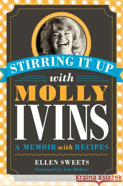 Stirring It Up with Molly Ivins: A Memoir with Recipes Ellen Sweets Lou Dubose 9780292754232 University of Texas Press