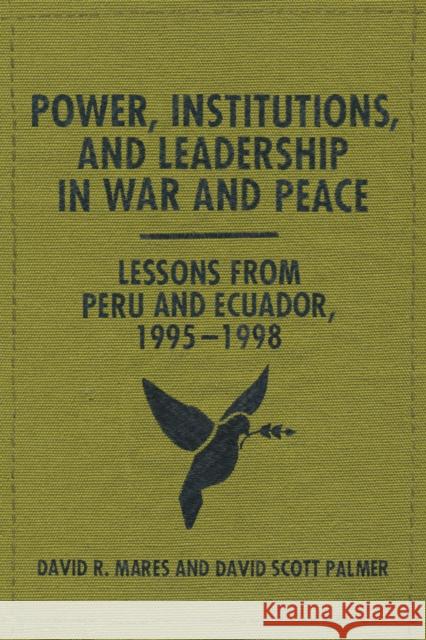 Power, Institutions, and Leadership in War and Peace: Lessons from Peru and Ecuador, 1995-1998 Mares, David R. 9780292754294 University of Texas Press