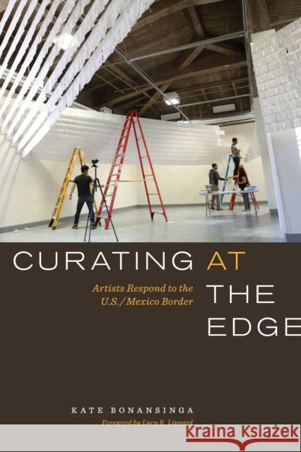 Curating at the Edge: Artists Respond to the U.S./Mexico Border Kate Bonansinga 9780292754430