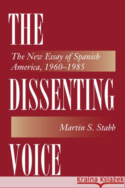 The Dissenting Voice: The New Essay of Spanish America, 1960-1985 Martin S. Stabb 9780292754867 University of Texas Press