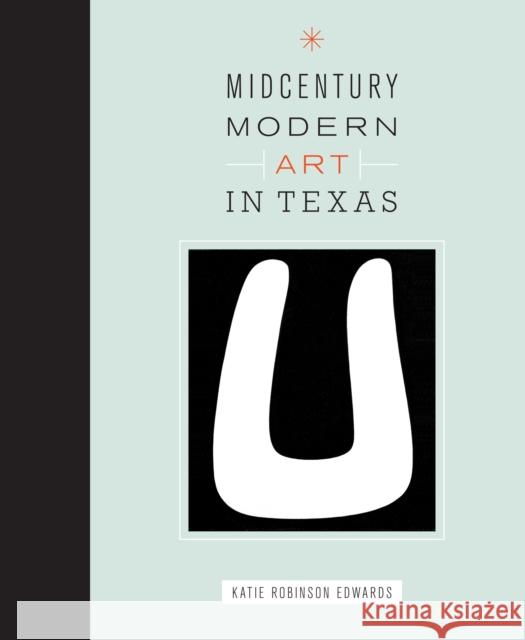 Midcentury Modern Art in Texas Katie Robinson Edwards 9780292756595
